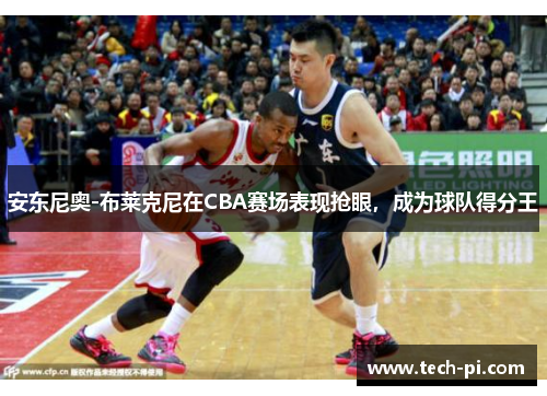 安东尼奥-布莱克尼在CBA赛场表现抢眼，成为球队得分王