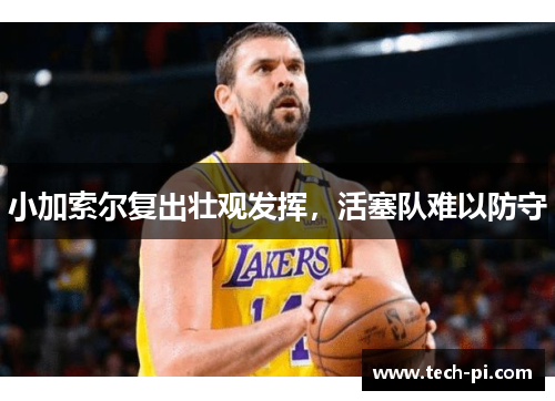 小加索尔复出壮观发挥，活塞队难以防守
