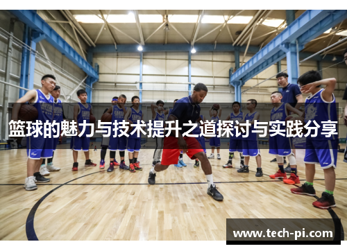篮球的魅力与技术提升之道探讨与实践分享