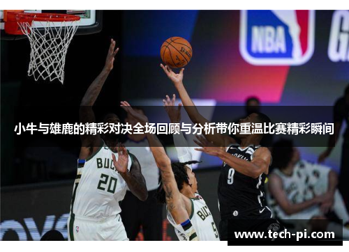 小牛与雄鹿的精彩对决全场回顾与分析带你重温比赛精彩瞬间