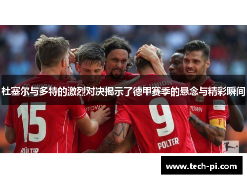 杜塞尔与多特的激烈对决揭示了德甲赛季的悬念与精彩瞬间