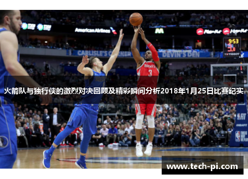 火箭队与独行侠的激烈对决回顾及精彩瞬间分析2018年1月25日比赛纪实