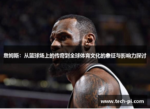 詹姆斯：从篮球场上的传奇到全球体育文化的象征与影响力探讨