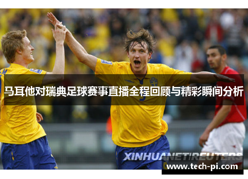马耳他对瑞典足球赛事直播全程回顾与精彩瞬间分析