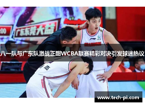 八一队与广东队激战正酣WCBA联赛精彩对决引发球迷热议