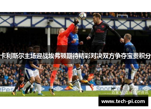 卡利斯尔主场迎战埃弗顿期待精彩对决双方争夺宝贵积分